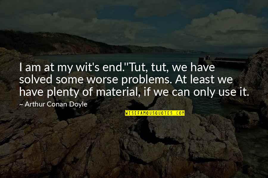 Conan's Quotes By Arthur Conan Doyle: I am at my wit's end.''Tut, tut, we