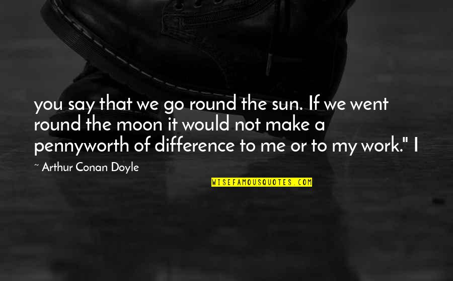 Conan's Quotes By Arthur Conan Doyle: you say that we go round the sun.
