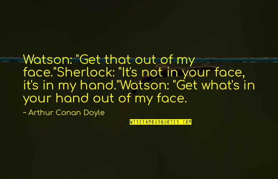 Conan's Quotes By Arthur Conan Doyle: Watson: "Get that out of my face."Sherlock: "It's