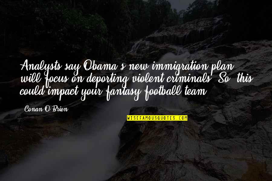 Conan's Quotes By Conan O'Brien: Analysts say Obama's new immigration plan will focus