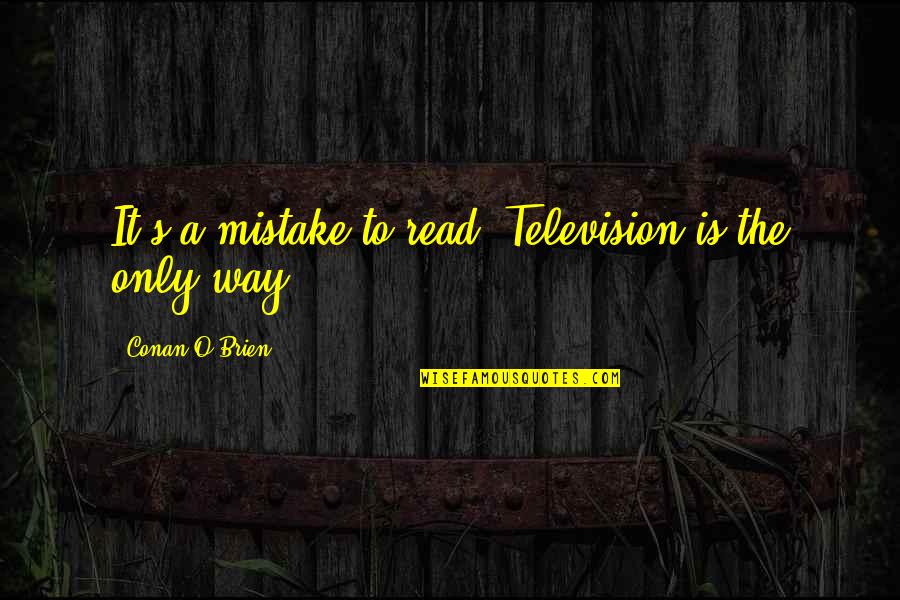 Conan's Quotes By Conan O'Brien: It's a mistake to read. Television is the