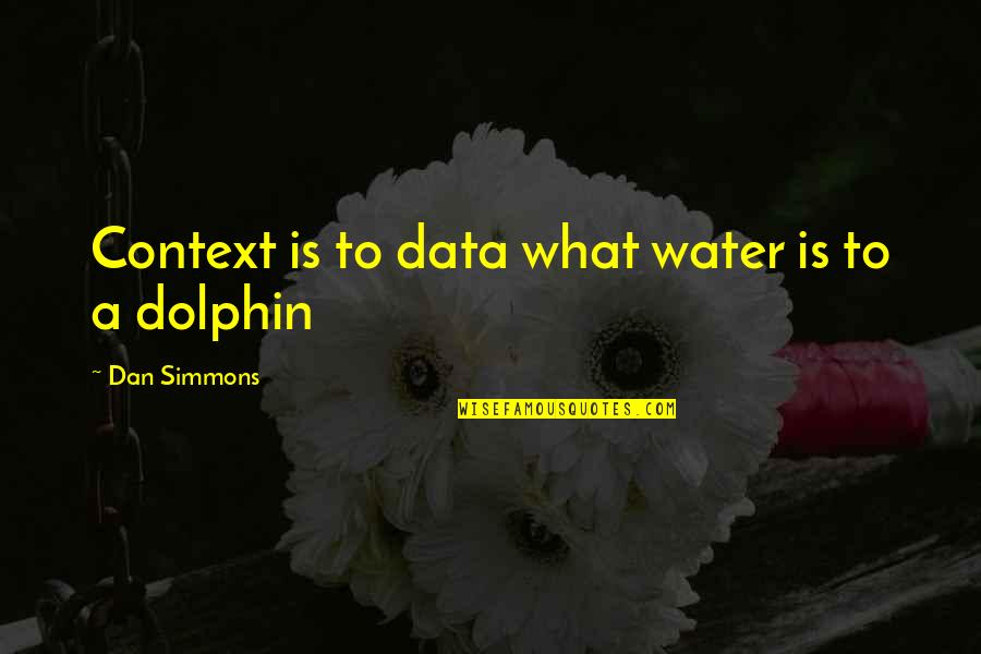 Conard Quotes By Dan Simmons: Context is to data what water is to