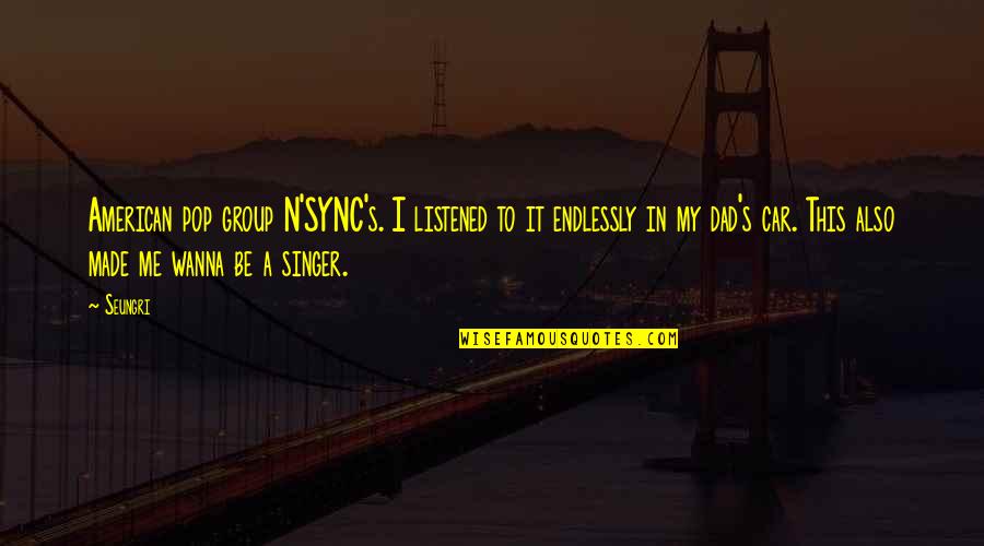 Concatenation Quotes By Seungri: American pop group N'SYNC's. I listened to it