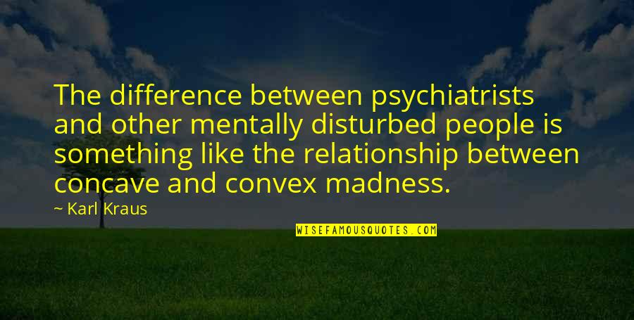 Concave And Convex Quotes By Karl Kraus: The difference between psychiatrists and other mentally disturbed