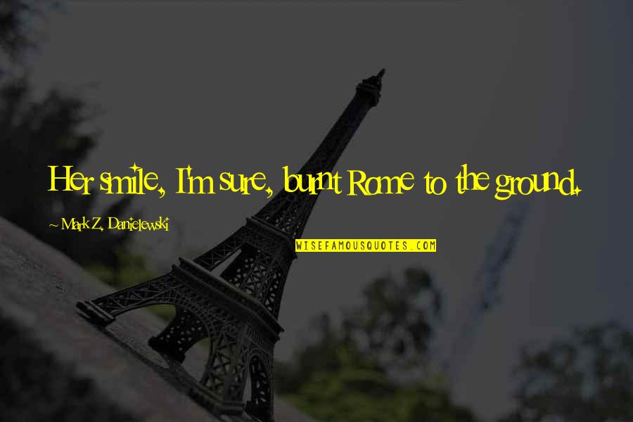 Concaved Quotes By Mark Z. Danielewski: Her smile, I'm sure, burnt Rome to the Concaved Quotes By Mark Z. Danielewski: Her smile, I'm sure, burnt Rome to the