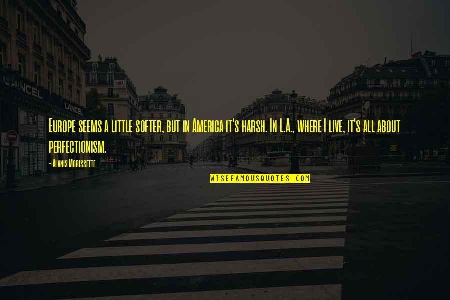Conceal Reveal Quotes By Alanis Morissette: Europe seems a little softer, but in America