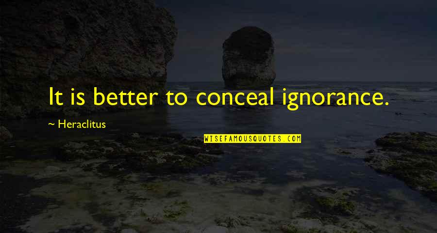 Conceal You Quotes By Heraclitus: It is better to conceal ignorance.