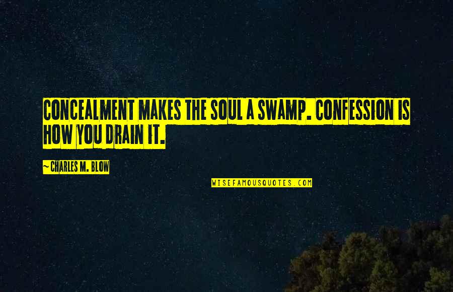 Concealment Quotes By Charles M. Blow: Concealment makes the soul a swamp. Confession is
