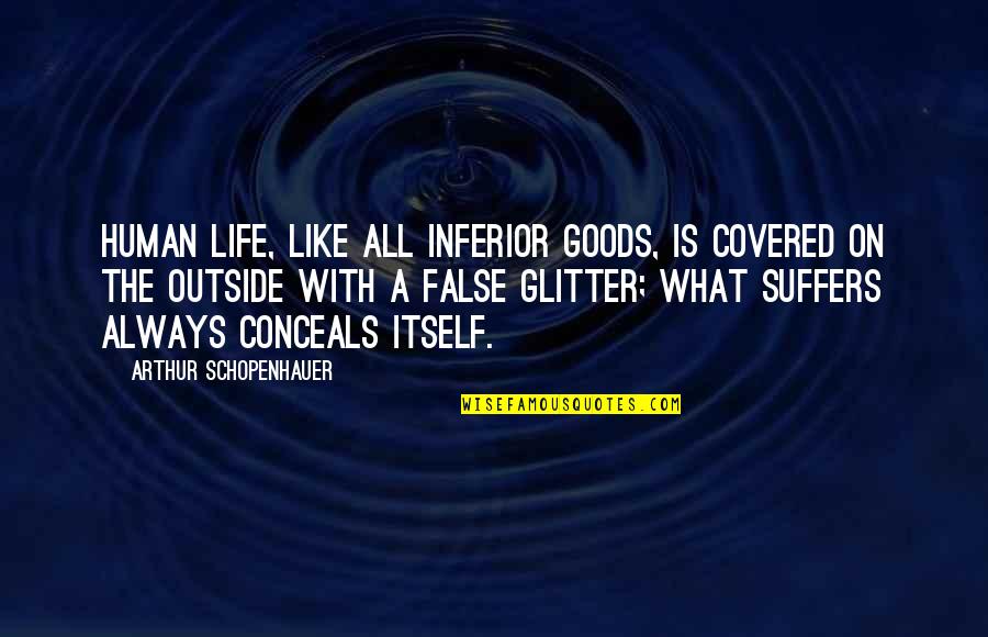 Conceals Quotes By Arthur Schopenhauer: Human life, like all inferior goods, is covered