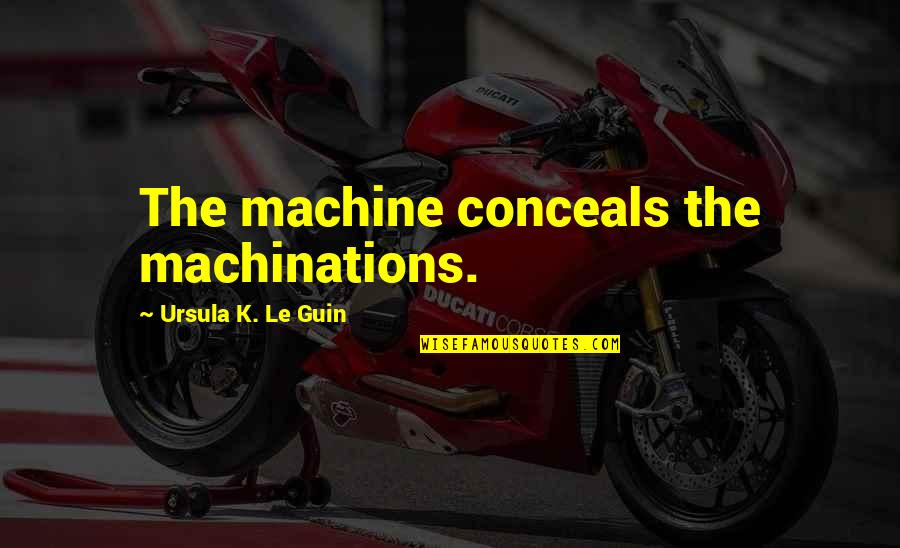 Conceals Quotes By Ursula K. Le Guin: The machine conceals the machinations.