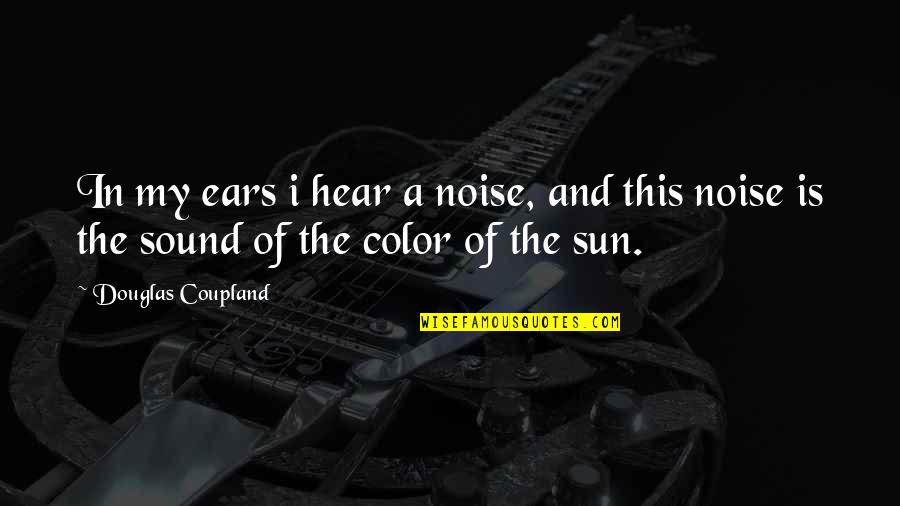 Conceberam Quotes By Douglas Coupland: In my ears i hear a noise, and