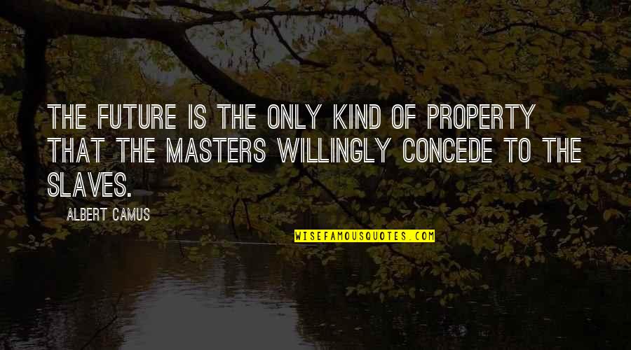 Concede Quotes By Albert Camus: The future is the only kind of property