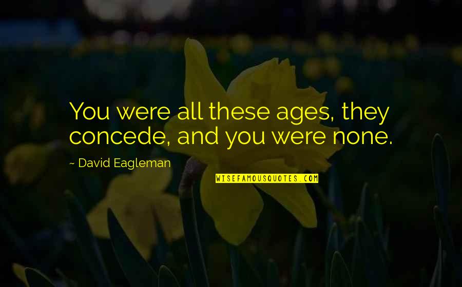 Concede Quotes By David Eagleman: You were all these ages, they concede, and