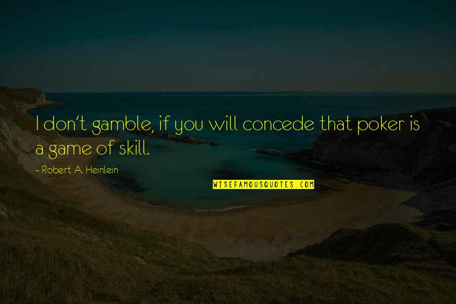 Concede Quotes By Robert A. Heinlein: I don't gamble, if you will concede that