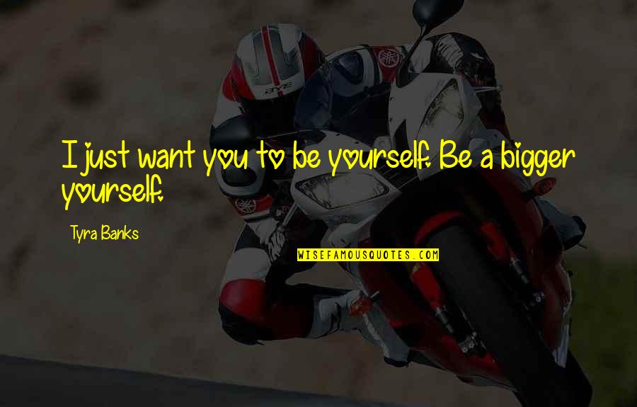 Concede Synonym Quotes By Tyra Banks: I just want you to be yourself. Be