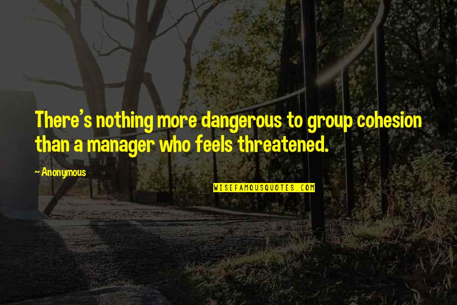 Concederan Quotes By Anonymous: There's nothing more dangerous to group cohesion than