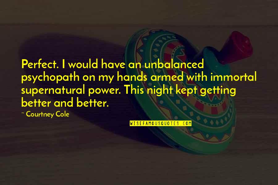 Conceicao Estoi Quotes By Courtney Cole: Perfect. I would have an unbalanced psychopath on
