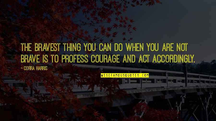 Conceicao Trucom Quotes By Corra Harris: The bravest thing you can do when you Conceicao Trucom Quotes By Corra Harris: The bravest thing you can do when you