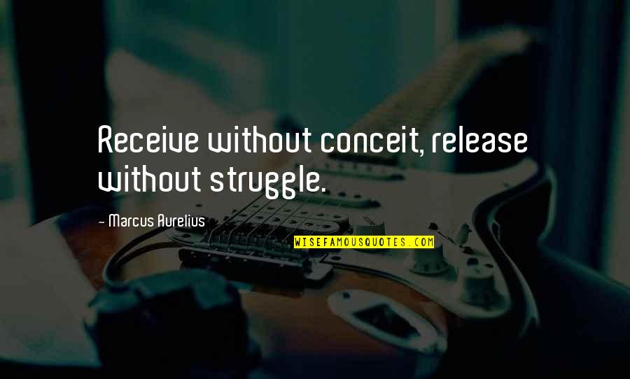 Conceit Quotes By Marcus Aurelius: Receive without conceit, release without struggle. Conceit Quotes By Marcus Aurelius: Receive without conceit, release without struggle.