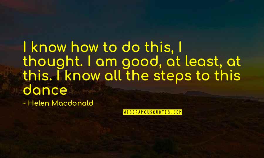 Conceited Friend Quotes By Helen Macdonald: I know how to do this, I thought. Conceited Friend Quotes By Helen Macdonald: I know how to do this, I thought.