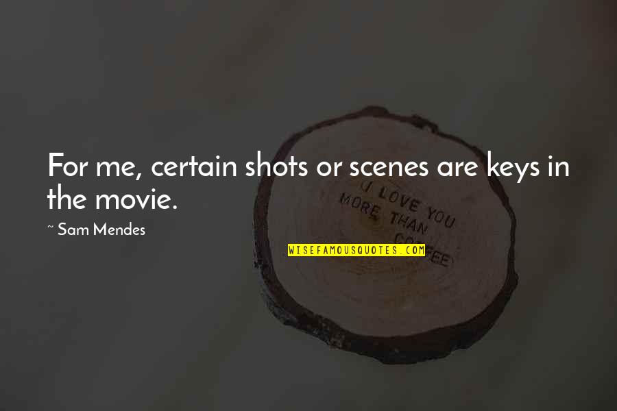 Conceited Friend Quotes By Sam Mendes: For me, certain shots or scenes are keys