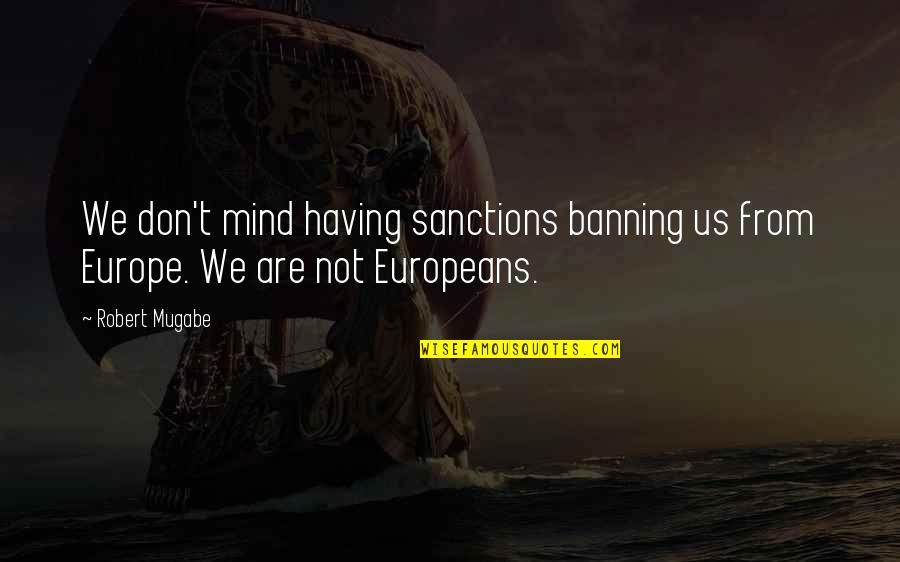 Conceitedly Quotes By Robert Mugabe: We don't mind having sanctions banning us from