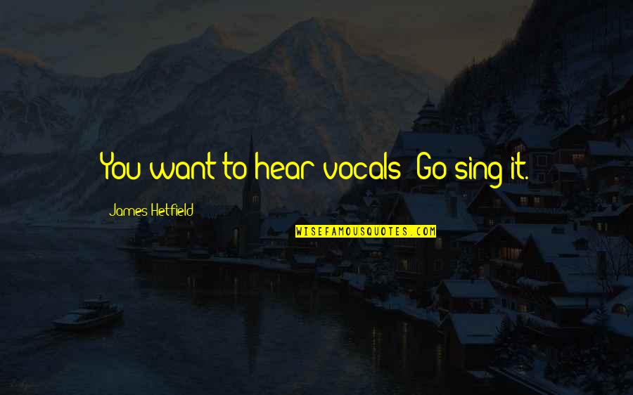 Conceive And Believe Quotes By James Hetfield: You want to hear vocals? Go sing it.