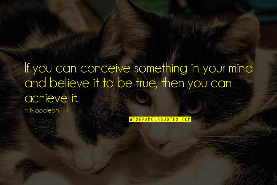 Conceive And Believe Quotes By Napoleon Hill: If you can conceive something in your mind