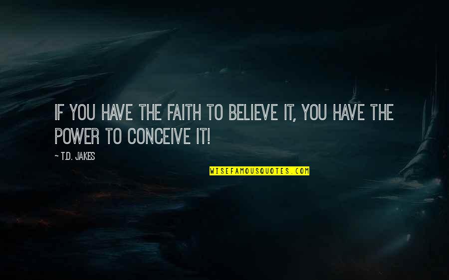 Conceive And Believe Quotes By T.D. Jakes: If you have the FAITH to believe it,