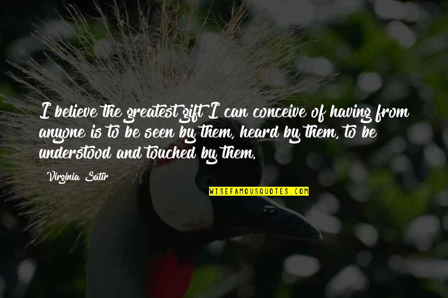 Conceive And Believe Quotes By Virginia Satir: I believe the greatest gift I can conceive