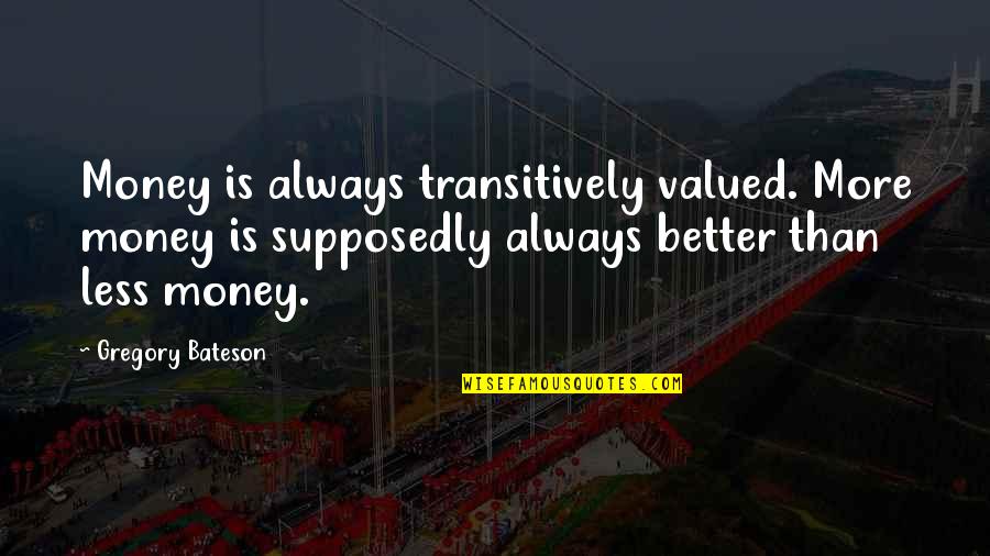 Conceive Believe Quotes By Gregory Bateson: Money is always transitively valued. More money is Conceive Believe Quotes By Gregory Bateson: Money is always transitively valued. More money is