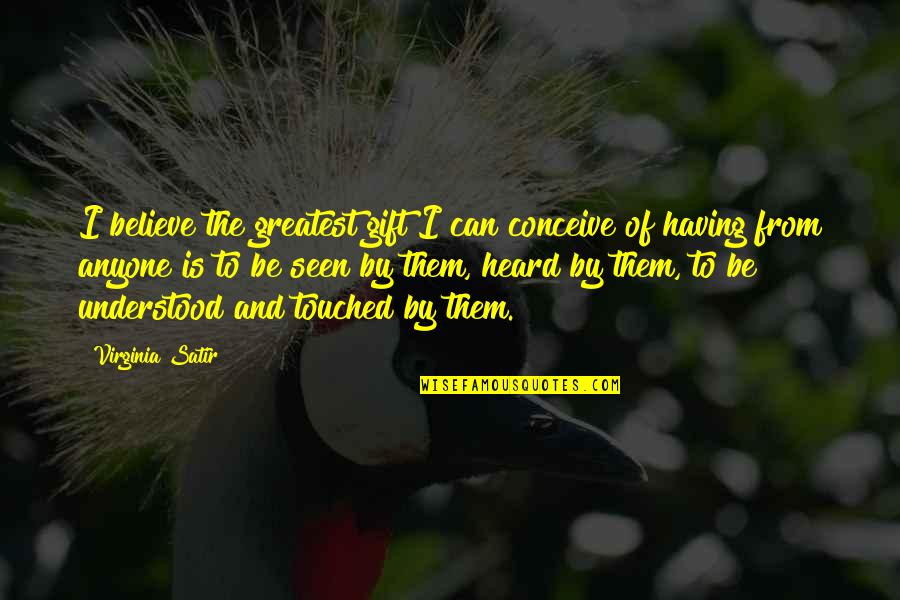 Conceive Quotes By Virginia Satir: I believe the greatest gift I can conceive