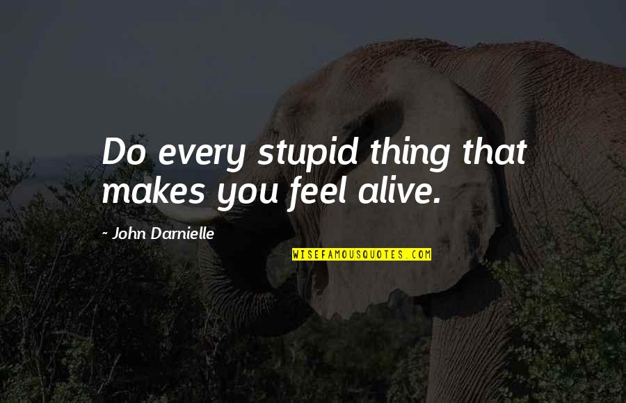 Conceives Of Quotes By John Darnielle: Do every stupid thing that makes you feel