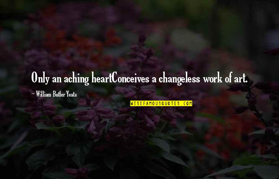 Conceives Of Quotes By William Butler Yeats: Only an aching heartConceives a changeless work of