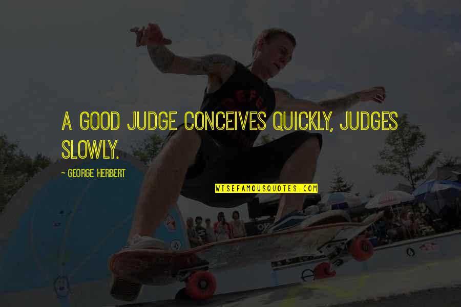 Conceives Quotes By George Herbert: A good Judge conceives quickly, judges slowly.