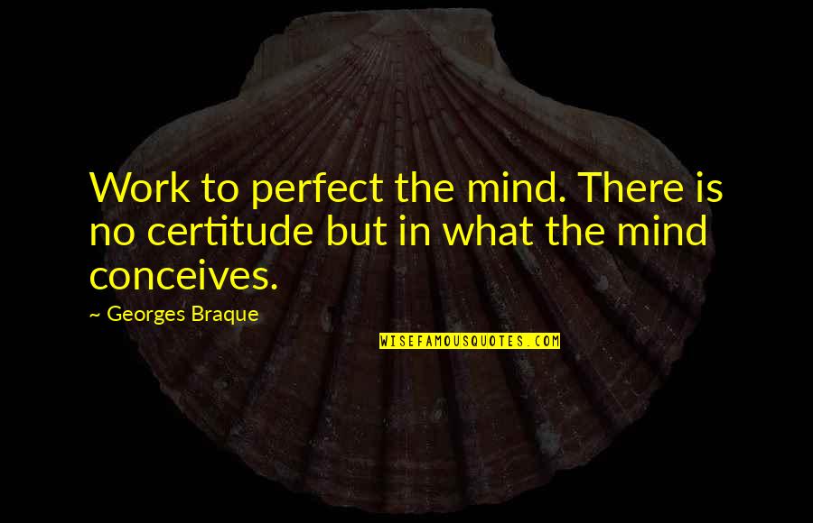 Conceives Quotes By Georges Braque: Work to perfect the mind. There is no