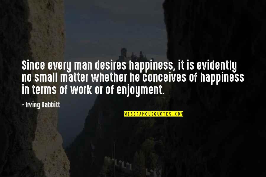 Conceives Quotes By Irving Babbitt: Since every man desires happiness, it is evidently