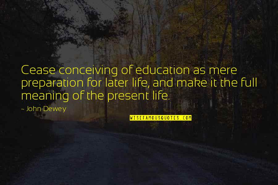 Conceiving Quotes By John Dewey: Cease conceiving of education as mere preparation for