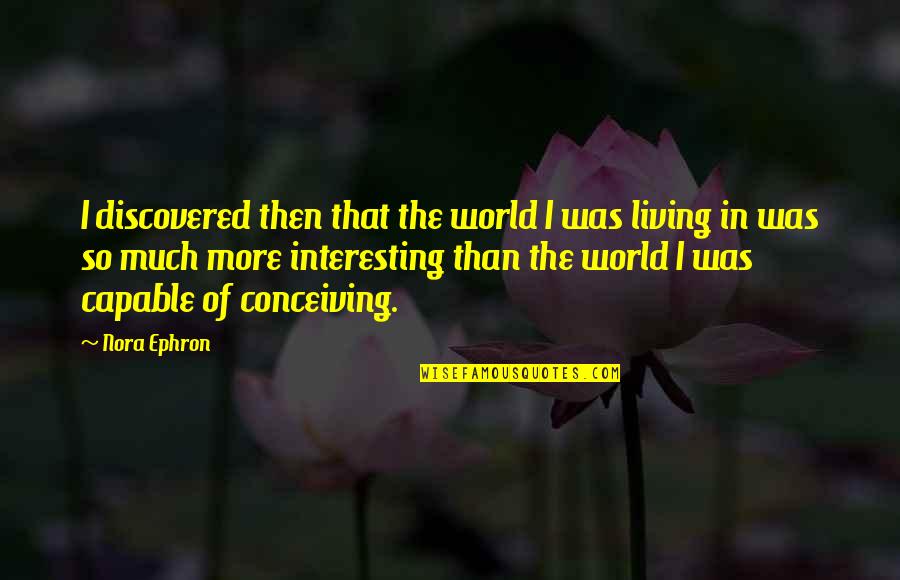Conceiving Quotes By Nora Ephron: I discovered then that the world I was