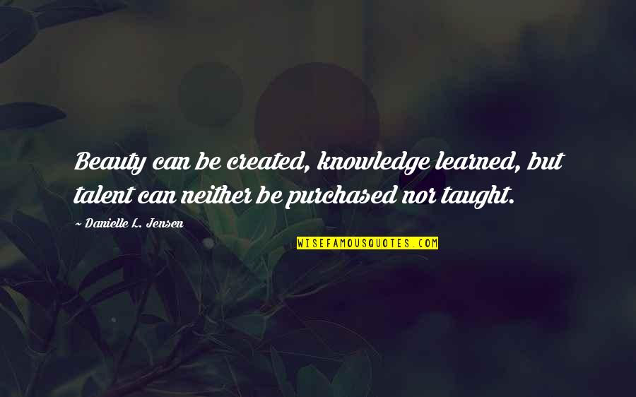 Concello De Ames Quotes By Danielle L. Jensen: Beauty can be created, knowledge learned, but talent
