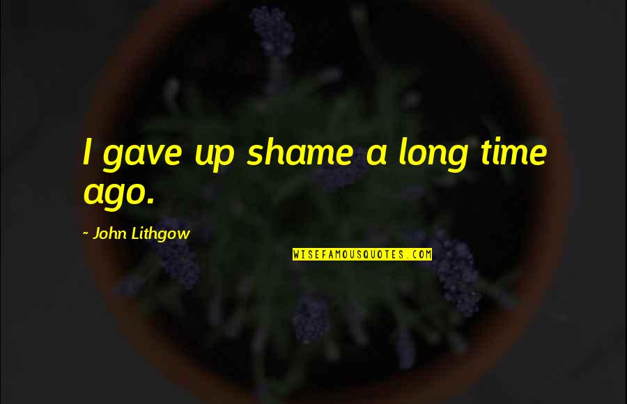 Concellos De Pontevedra Quotes By John Lithgow: I gave up shame a long time ago. Concellos De Pontevedra Quotes By John Lithgow: I gave up shame a long time ago.