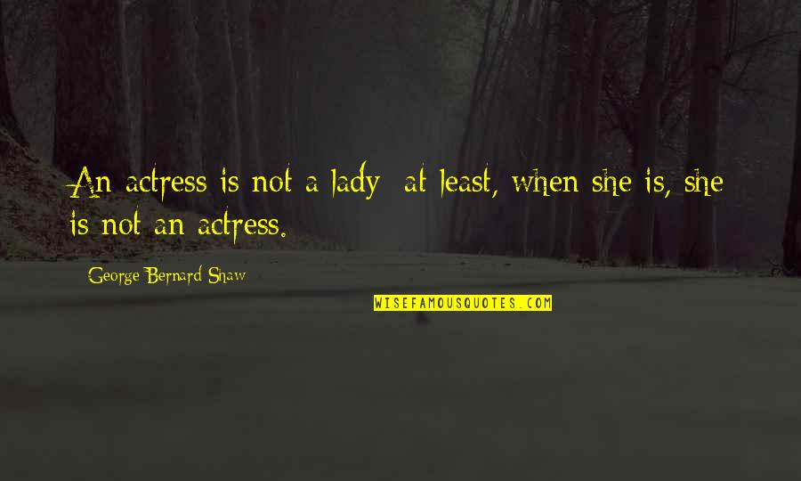 Concenctrated Quotes By George Bernard Shaw: An actress is not a lady; at least,