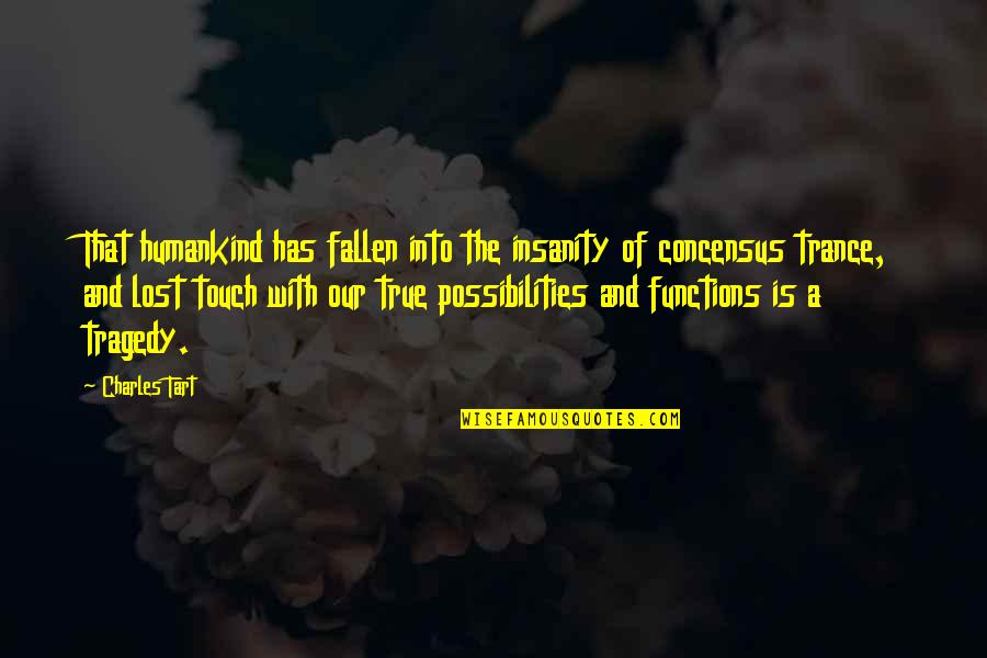 Concensus Quotes By Charles Tart: That humankind has fallen into the insanity of