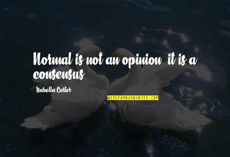 Concensus Quotes By Isabella Carter: Normal is not an opinion, it is a