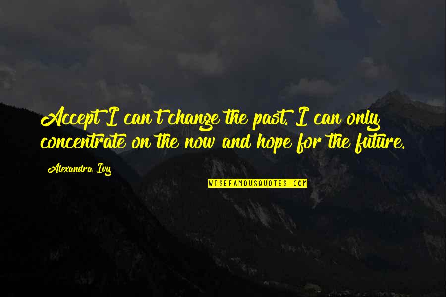 Concentrate On Future Quotes By Alexandra Ivy: Accept I can't change the past. I can