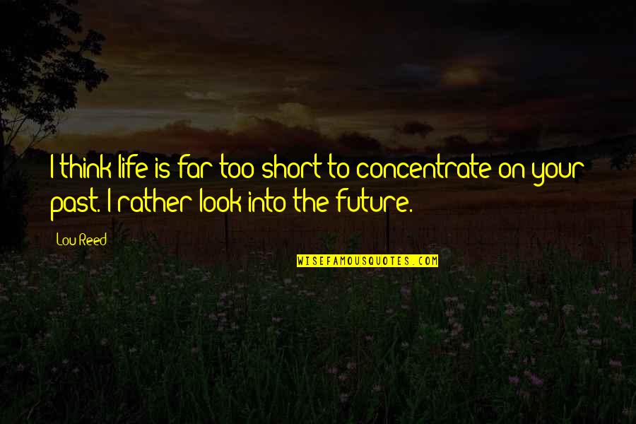 Concentrate On Future Quotes By Lou Reed: I think life is far too short to