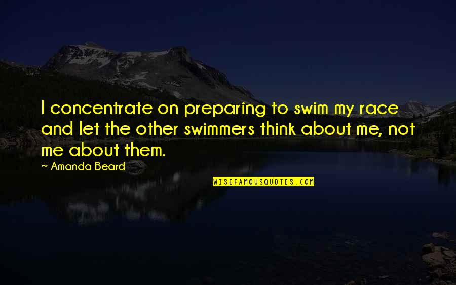 Concentrate On Me Quotes By Amanda Beard: I concentrate on preparing to swim my race