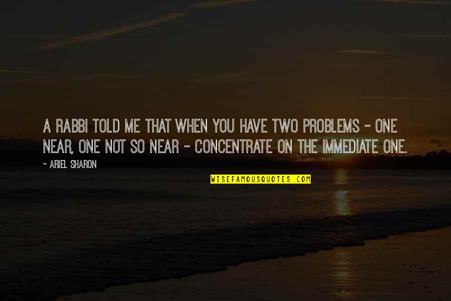Concentrate On Me Quotes By Ariel Sharon: A rabbi told me that when you have