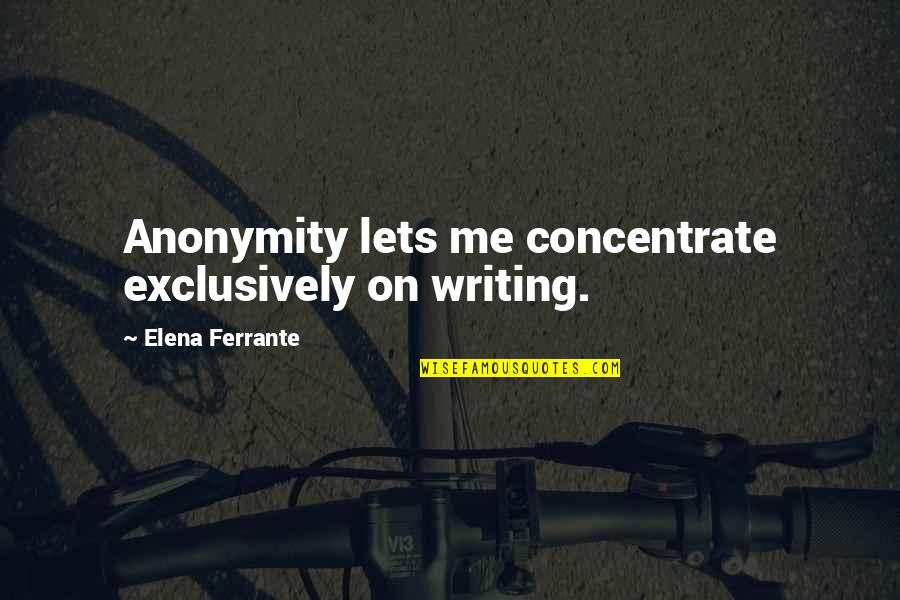 Concentrate On Me Quotes By Elena Ferrante: Anonymity lets me concentrate exclusively on writing.