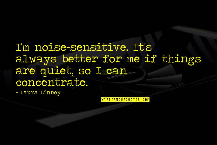 Concentrate On Me Quotes By Laura Linney: I'm noise-sensitive. It's always better for me if